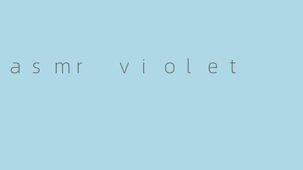 探索ASMRViolet的温柔世界:一场感官与心灵的深度放松之旅